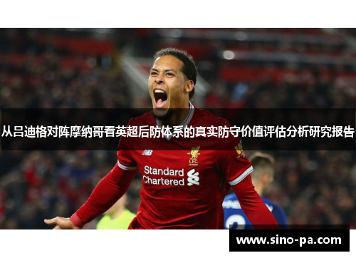 从吕迪格对阵摩纳哥看英超后防体系的真实防守价值评估分析研究报告