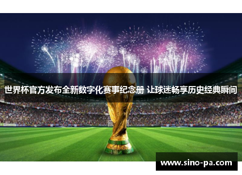 世界杯官方发布全新数字化赛事纪念册 让球迷畅享历史经典瞬间