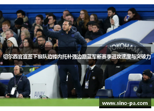 切尔西官宣签下狼队边锋内托补强边路蓝军新赛季进攻速度与突破力