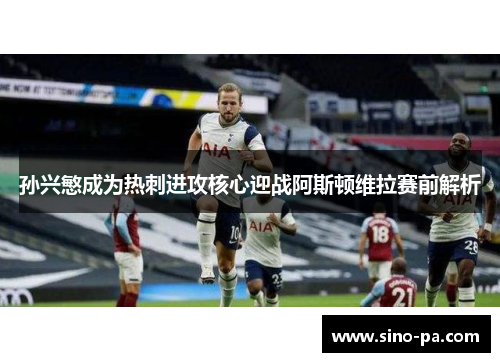 孙兴慜成为热刺进攻核心迎战阿斯顿维拉赛前解析