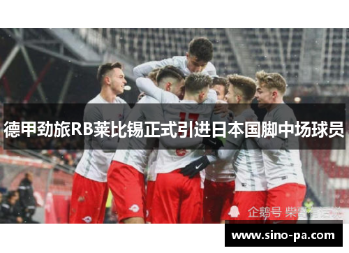 德甲劲旅RB莱比锡正式引进日本国脚中场球员