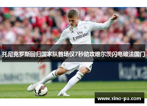 托尼克罗斯回归国家队首场仅7秒助攻维尔茨闪电破法国门