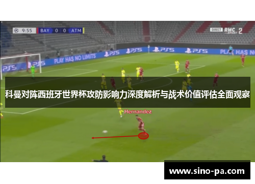 科曼对阵西班牙世界杯攻防影响力深度解析与战术价值评估全面观察