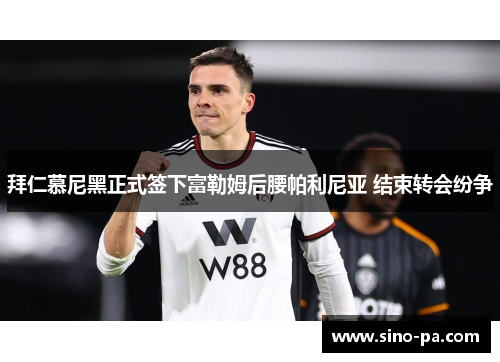 拜仁慕尼黑正式签下富勒姆后腰帕利尼亚 结束转会纷争