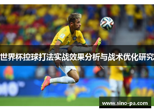 世界杯控球打法实战效果分析与战术优化研究