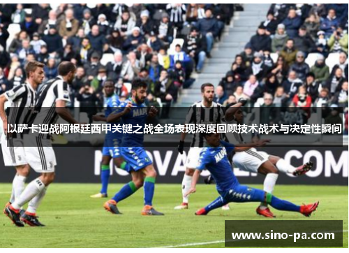 以萨卡迎战阿根廷西甲关键之战全场表现深度回顾技术战术与决定性瞬间 以萨卡迎战阿根廷西甲关键之战全场表现深度回顾技术战术与决定性瞬间
