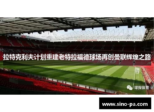 拉特克利夫计划重建老特拉福德球场再创曼联辉煌之路 拉特克利夫计划重建老特拉福德球场再创曼联辉煌之路