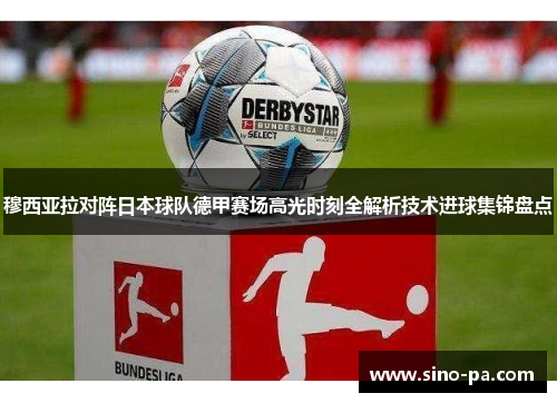 穆西亚拉对阵日本球队德甲赛场高光时刻全解析技术进球集锦盘点 穆西亚拉对阵日本球队德甲赛场高光时刻全解析技术进球集锦盘点