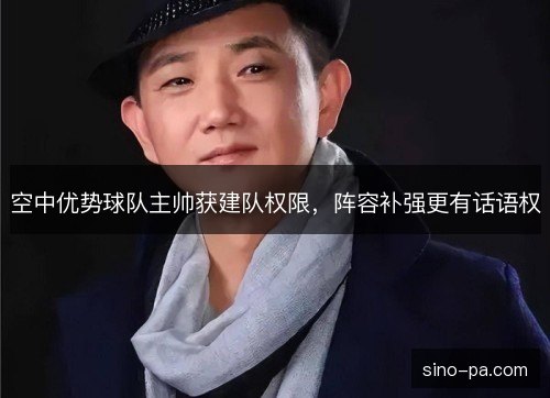 空中优势球队主帅获建队权限，阵容补强更有话语权